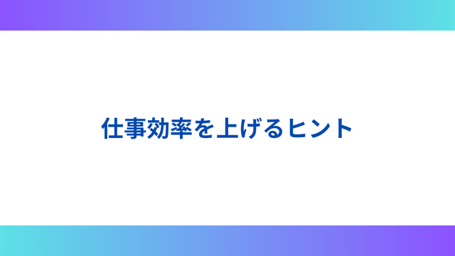 仕事の効率を上げるためのヒントや注意点